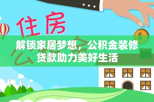 崇安解锁家居梦想，公积金装修贷款助力美好生活