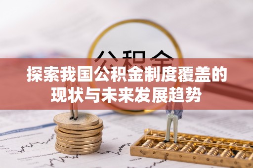 崇安探索我国公积金制度覆盖的现状与未来发展趋势