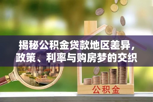 崇安揭秘公积金贷款地区差异，政策、利率与购房梦的交织