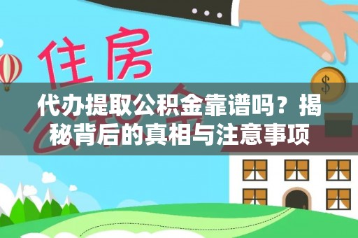 崇安代办提取公积金靠谱吗？揭秘背后的真相与注意事项