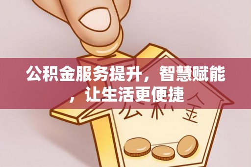 崇安公积金服务提升，智慧赋能，让生活更便捷