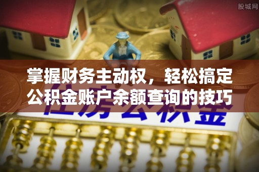 崇安掌握财务主动权，轻松搞定公积金账户余额查询的技巧与方法
