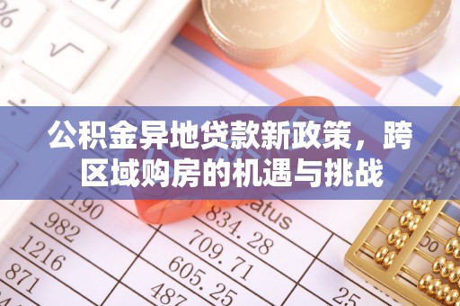 崇安公积金异地贷款新政策，跨区域购房的机遇与挑战