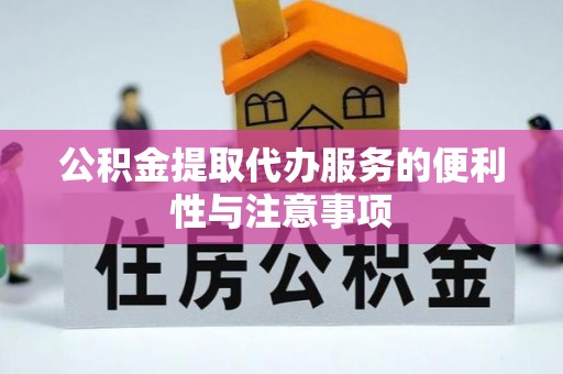 崇安公积金提取代办服务的便利性与注意事项