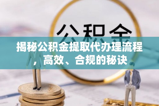 崇安揭秘公积金提取代办理流程，高效、合规的秘诀