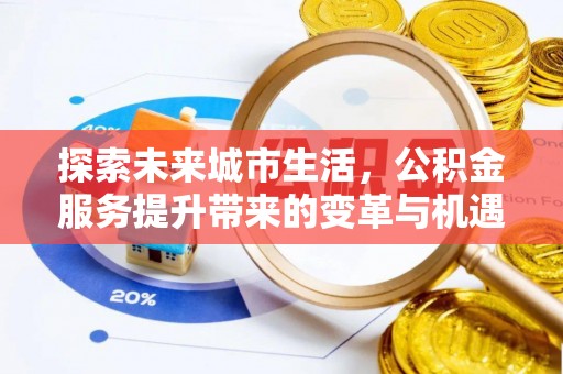 崇安探索未来城市生活，公积金服务提升带来的变革与机遇