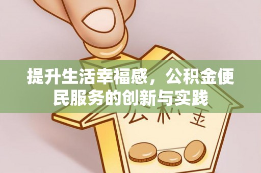 崇安提升生活幸福感，公积金便民服务的创新与实践