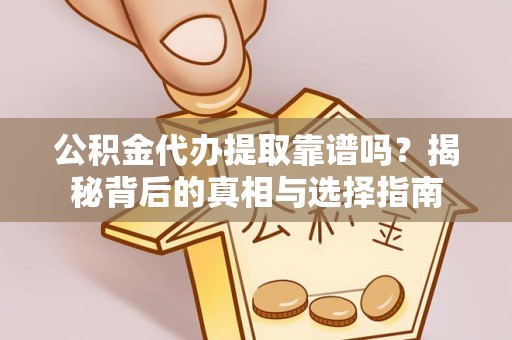 崇安公积金代办提取靠谱吗？揭秘背后的真相与选择指南