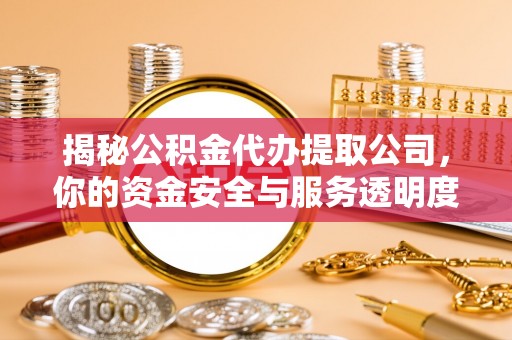 崇安揭秘公积金代办提取公司，你的资金安全与服务透明度指南