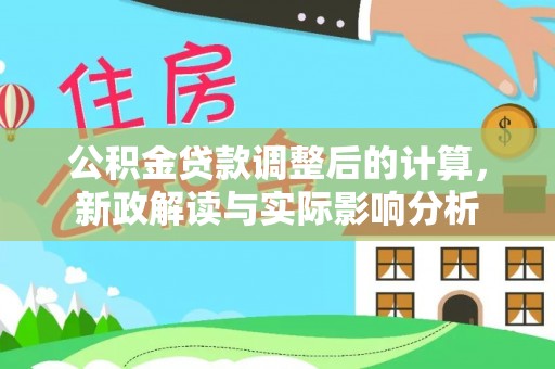 崇安公积金贷款调整后的计算，新政解读与实际影响分析