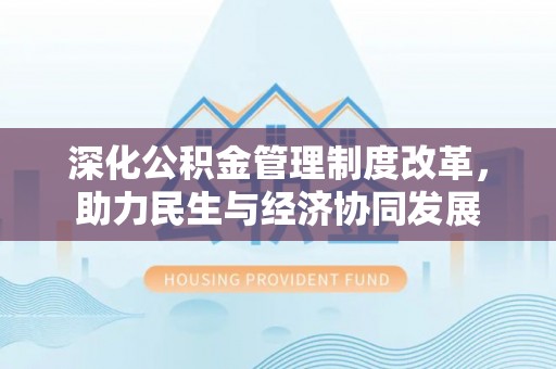 崇安深化公积金管理制度改革，助力民生与经济协同发展