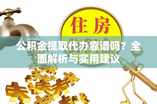 崇安公积金提取代办靠谱吗？全面解析与实用建议