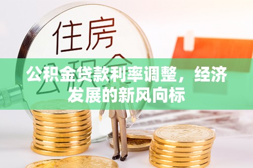 崇安公积金贷款利率调整，经济发展的新风向标
