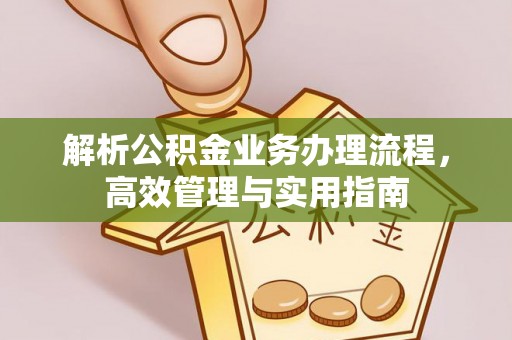 崇安解析公积金业务办理流程，高效管理与实用指南