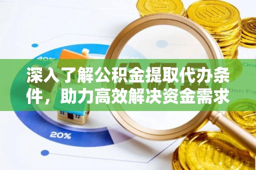 崇安深入了解公积金提取代办条件，助力高效解决资金需求
