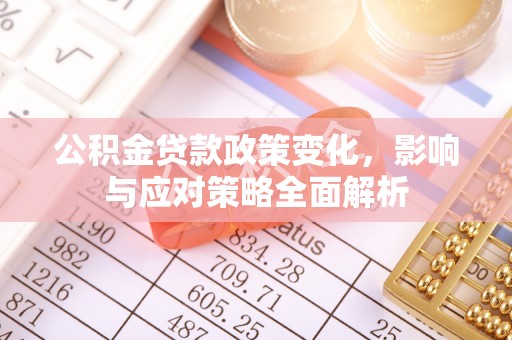 崇安公积金贷款政策变化，影响与应对策略全面解析