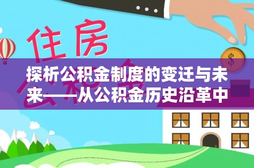 崇安探析公积金制度的变迁与未来——从公积金历史沿革中读懂社会福利发展
