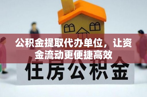 崇安公积金提取代办单位，让资金流动更便捷高效