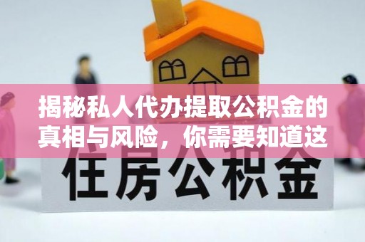 崇安揭秘私人代办提取公积金的真相与风险，你需要知道这些！