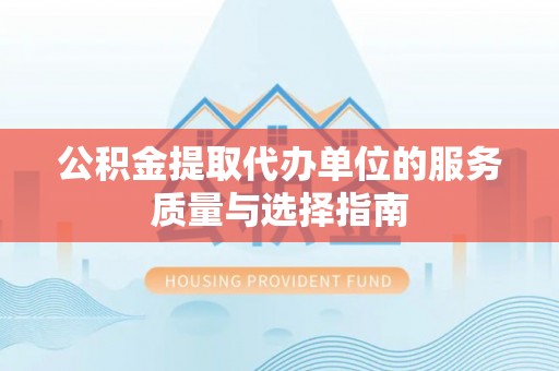 崇安公积金提取代办单位的服务质量与选择指南