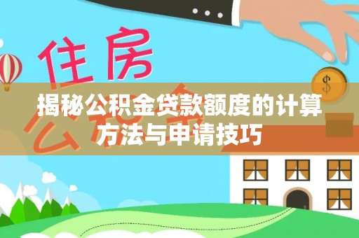 崇安揭秘公积金贷款额度的计算方法与申请技巧