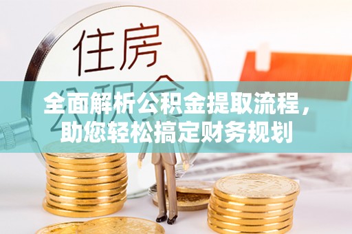 崇安全面解析公积金提取流程，助您轻松搞定财务规划