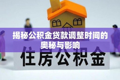 崇安揭秘公积金贷款调整时间的奥秘与影响