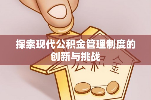 崇安探索现代公积金管理制度的创新与挑战
