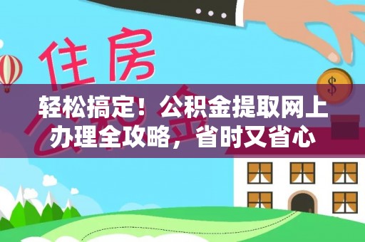 崇安轻松搞定！公积金提取网上办理全攻略，省时又省心