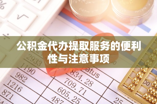 崇安公积金代办提取服务的便利性与注意事项