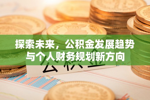 崇安探索未来，公积金发展趋势与个人财务规划新方向