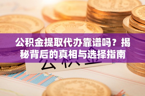 崇安公积金提取代办靠谱吗？揭秘背后的真相与选择指南