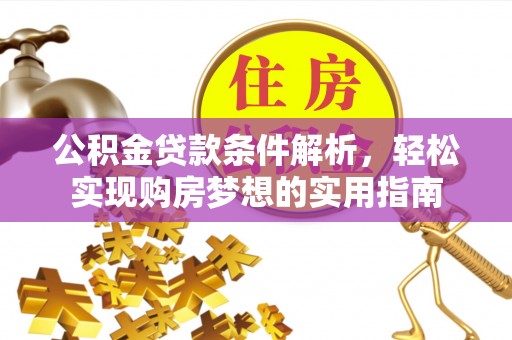 崇安公积金贷款条件解析，轻松实现购房梦想的实用指南
