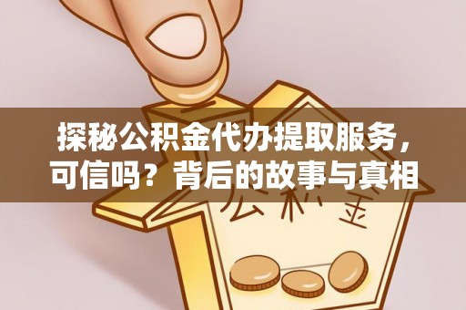 崇安探秘公积金代办提取服务，可信吗？背后的故事与真相