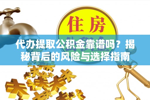 崇安代办提取公积金靠谱吗？揭秘背后的风险与选择指南
