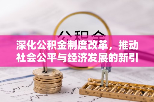 崇安深化公积金制度改革，推动社会公平与经济发展的新引擎