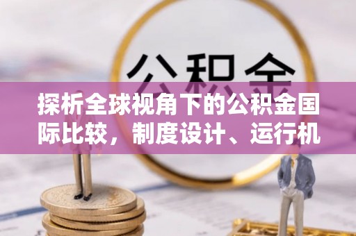 崇安探析全球视角下的公积金国际比较，制度设计、运行机制与未来趋势