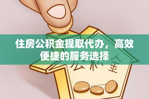 崇安住房公积金提取代办，高效便捷的服务选择