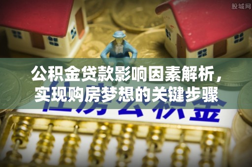崇安公积金贷款影响因素解析，实现购房梦想的关键步骤