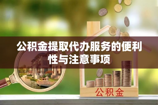 崇安公积金提取代办服务的便利性与注意事项