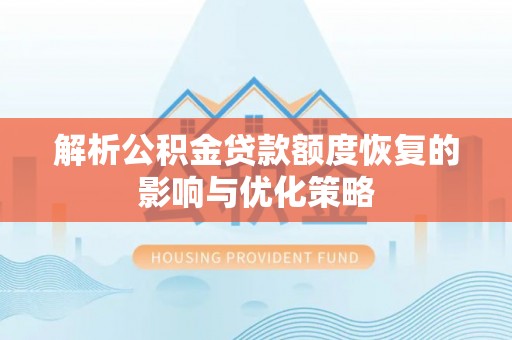 崇安解析公积金贷款额度恢复的影响与优化策略