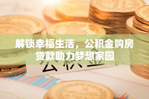 崇安解锁幸福生活，公积金购房贷款助力梦想家园