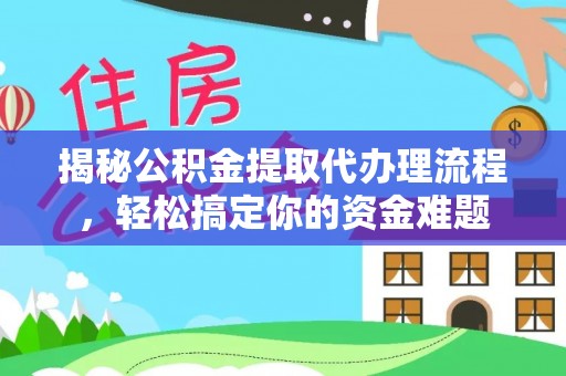 崇安揭秘公积金提取代办理流程，轻松搞定你的资金难题