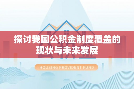 崇安探讨我国公积金制度覆盖的现状与未来发展