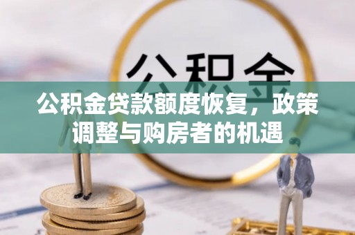 崇安公积金贷款额度恢复，政策调整与购房者的机遇