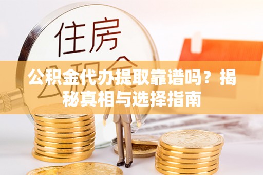 崇安公积金代办提取靠谱吗？揭秘真相与选择指南