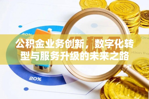 崇安公积金业务创新，数字化转型与服务升级的未来之路