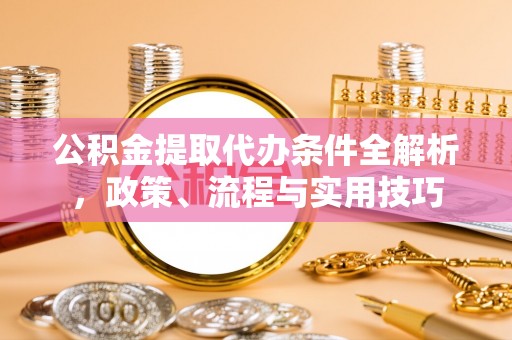 崇安公积金提取代办条件全解析，政策、流程与实用技巧