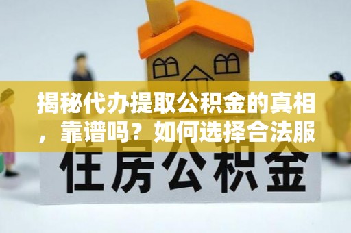 崇安揭秘代办提取公积金的真相，靠谱吗？如何选择合法服务？