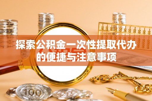 崇安探索公积金一次性提取代办的便捷与注意事项